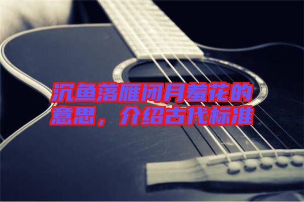 沉魚落雁閉月羞花的意思,介紹古代標(biāo)準(zhǔn)