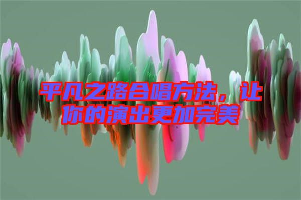 平凡之路合唱方法,讓你的演出更加完美