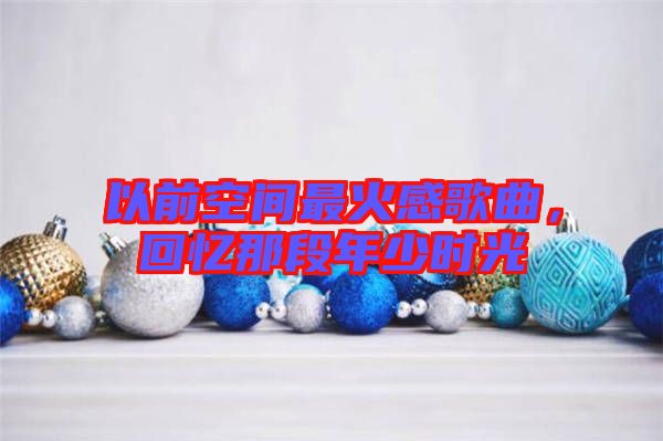 以前空間最火感歌曲,回憶那段年少時光