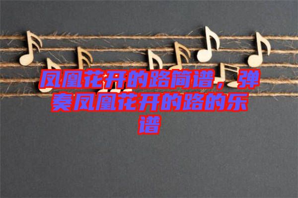 鳳凰花開的路簡譜,彈奏鳳凰花開的路的樂譜