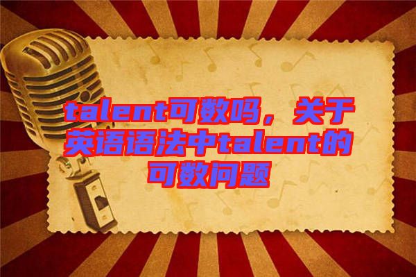 talent可數(shù)嗎，關(guān)于英語(yǔ)語(yǔ)法中talent的可數(shù)問(wèn)題