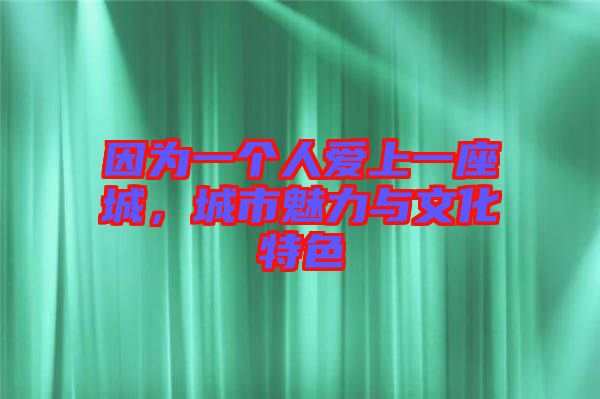 因為一個人愛上一座城,城市魅力與文化特色
