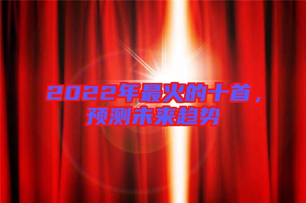 2022年最火的十首,預測未來趨勢