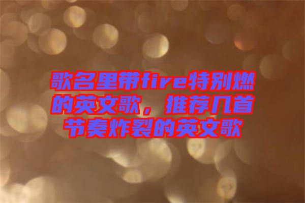 歌名里帶fire特別燃的英文歌,推薦幾首節(jié)奏炸裂的英文歌