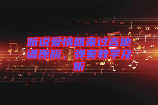 聽說愛情回來過吉他譜原版,彈奏教學及析
