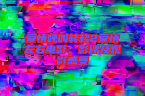 愛情呼叫轉移2愛情左右電影,影評及觀影感受