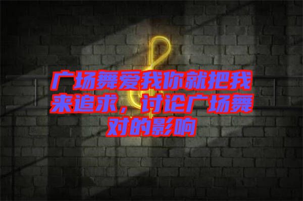 廣場(chǎng)舞愛我你就把我來(lái)追求,討論廣場(chǎng)舞對(duì)的影響