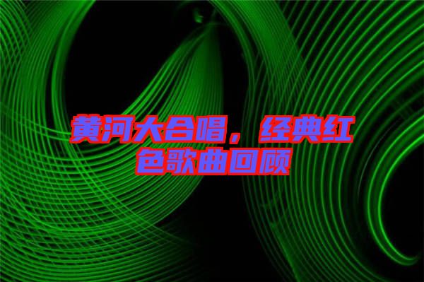黃河大合唱,經典紅色歌曲回顧