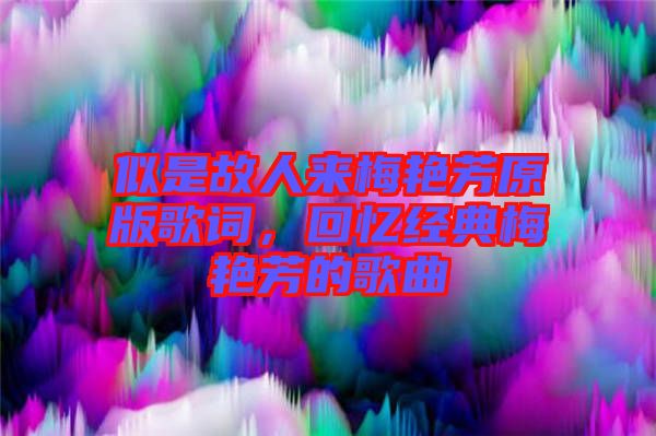 似是故人來梅艷芳原版歌詞,回憶經典梅艷芳的歌曲