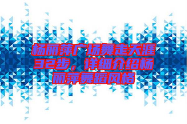 楊麗萍廣場舞走天涯32步,詳細(xì)介紹楊麗萍舞蹈風(fēng)格