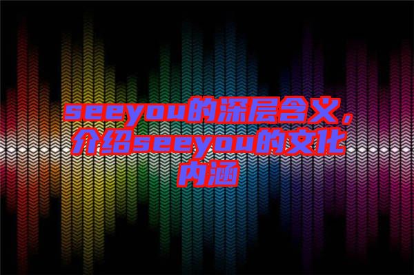 seeyou的深層含義,介紹seeyou的文化內涵