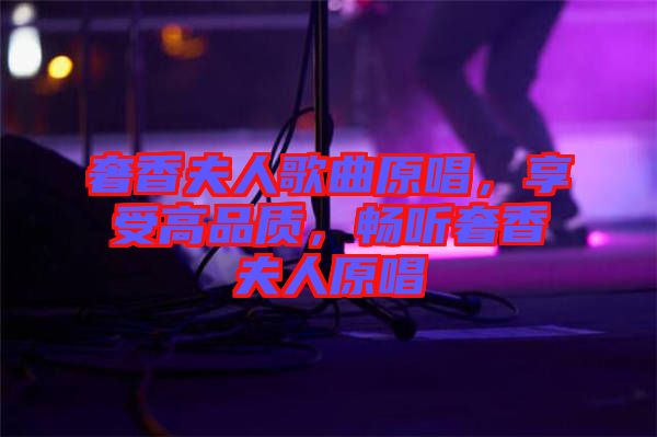 奢香夫人歌曲原唱,享受高品質,暢聽奢香夫人原唱