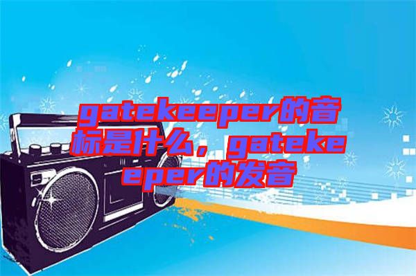 gatekeeper的音標(biāo)是什么,gatekeeper的發(fā)音