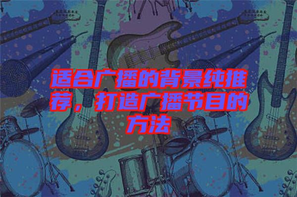 適合廣播的背景純推薦,打造廣播節目的方法