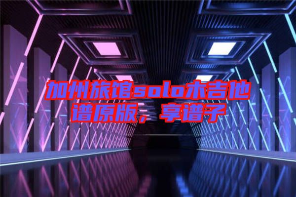 加州旅館solo木吉他譜原版，享譜子