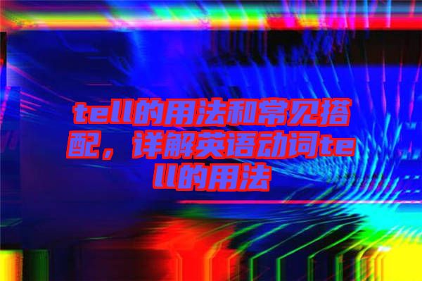 tell的用法和常見搭配,詳解英語動(dòng)詞tell的用法