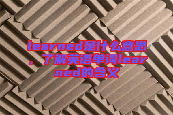 learned是什么意思，了解英語單詞learned的含義