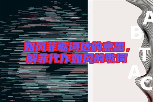 如風(fēng)菲歌詞達(dá)的意思,解菲代作如風(fēng)的歌詞