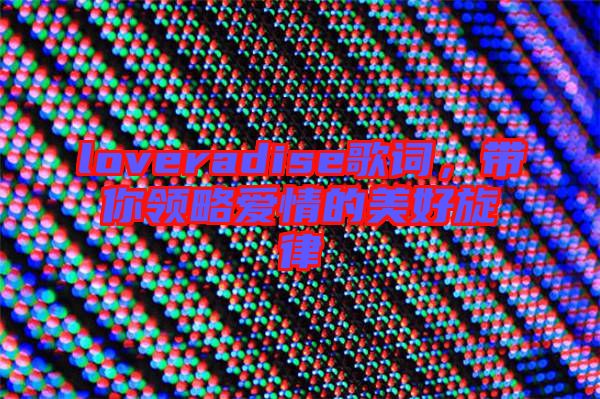 loveradise歌詞,帶你領(lǐng)略愛情的美好旋律