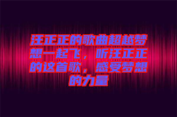 汪正正的歌曲超越夢想一起飛,聽汪正正的這首歌,感受夢想的力量