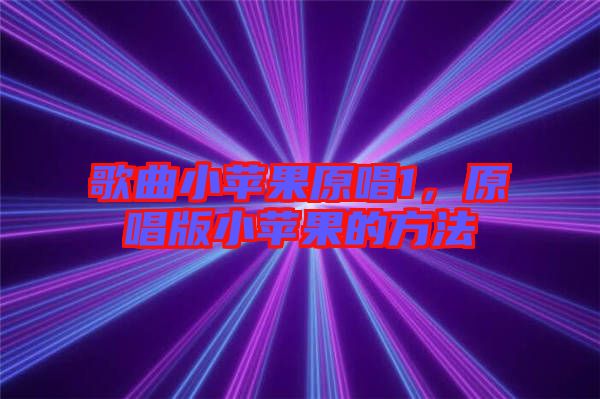 歌曲小蘋果原唱1,原唱版小蘋果的方法