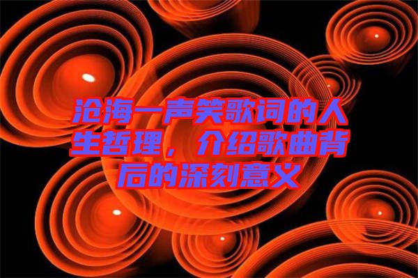 滄海一聲笑歌詞的人生哲理,介紹歌曲背后的深刻意義