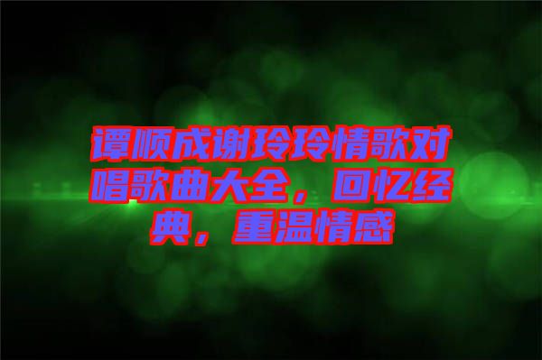 譚順成謝玲玲情歌對唱歌曲大全，回憶經典，重溫情感