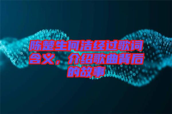 陳楚生何潔經(jīng)過歌詞含義,介紹歌曲背后的故事