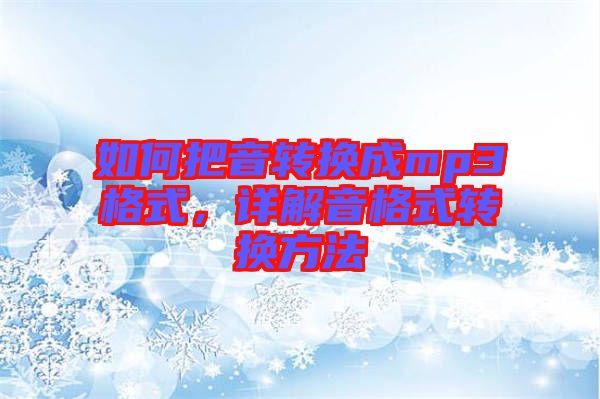如何把音轉(zhuǎn)換成mp3格式,詳解音格式轉(zhuǎn)換方法
