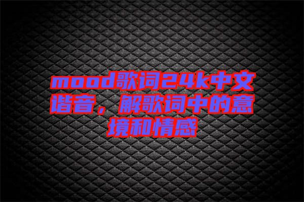 mood歌詞24k中文諧音，解歌詞中的意境和情感