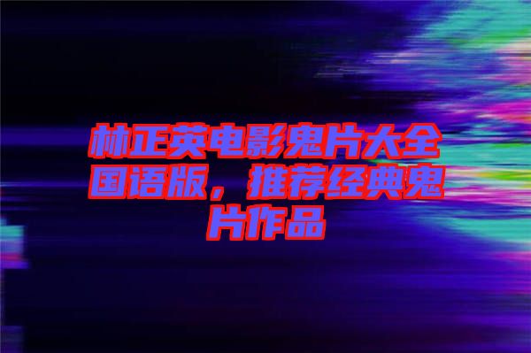 林正英電影鬼片大全國語版,推薦經典鬼片作品