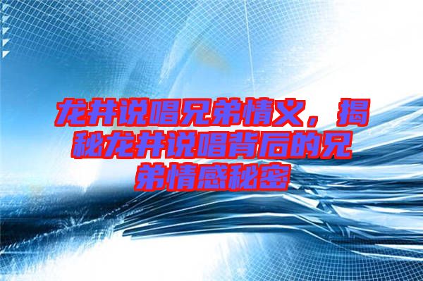 龍井說唱兄弟情義,揭秘龍井說唱背后的兄弟情感秘密