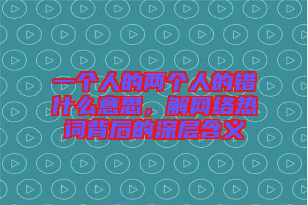 一個人的兩個人的錯什么意思,解網絡熱詞背后的深層含義