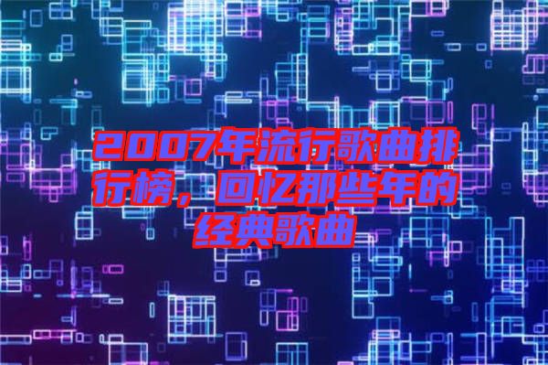 2007年流行歌曲排行榜，回憶那些年的經(jīng)典歌曲