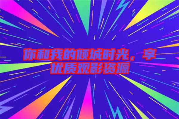 你和我的傾城時光，享優質觀影資源