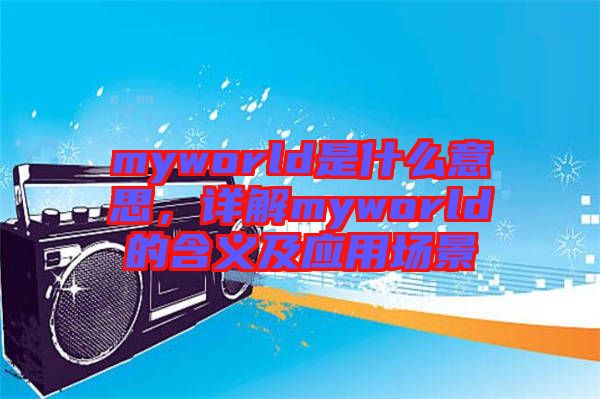 myworld是什么意思，詳解myworld的含義及應用場景