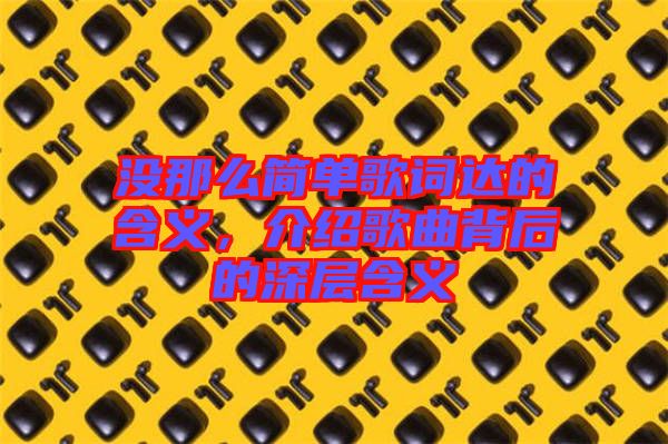 沒那么簡單歌詞達的含義，介紹歌曲背后的深層含義