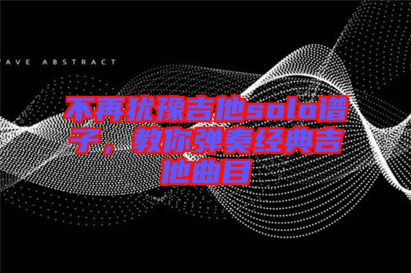 不再猶豫吉他solo譜子,教你彈奏經典吉他曲目