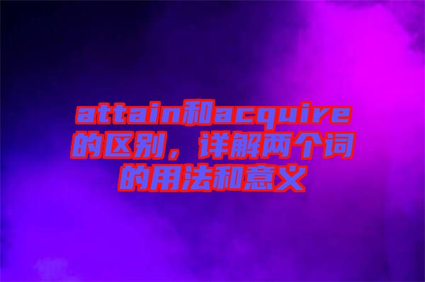 attain和acquire的區別,詳解兩個詞的用法和意義