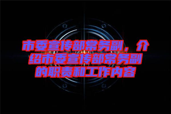 市委宣傳部常務副,介紹市委宣傳部常務副的職責和工作內容