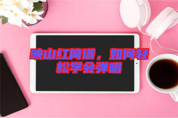 映山紅簡譜,如何輕松學會彈唱