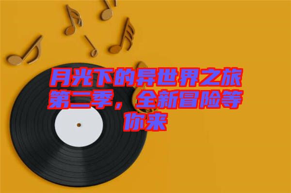 月光下的異世界之旅第二季,全新冒險等你來