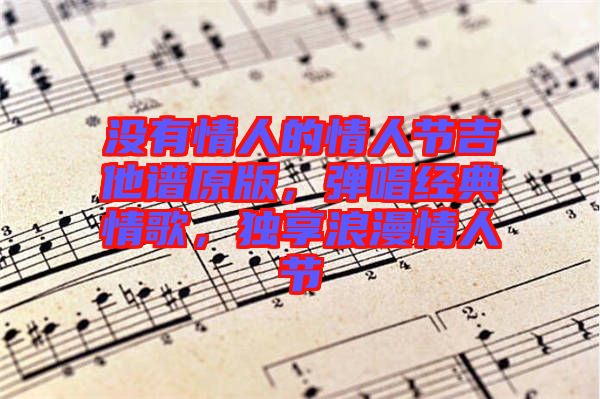 沒有情人的情人節吉他譜原版,彈唱經典情歌,獨享浪漫情人節