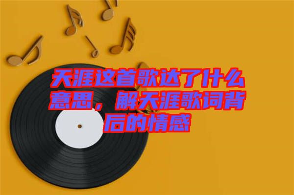 天涯這首歌達(dá)了什么意思,解天涯歌詞背后的情感