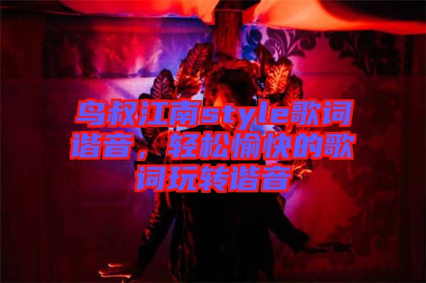 鳥叔江南style歌詞諧音,輕松愉快的歌詞玩轉(zhuǎn)諧音