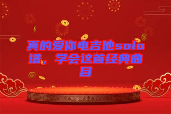 真的愛你電吉他solo譜,學會這首經典曲目