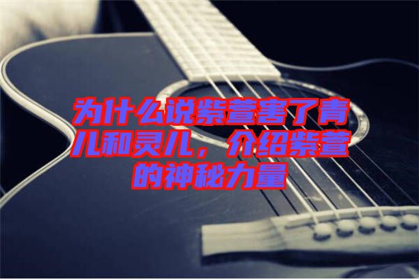為什么說紫萱害了青兒和靈兒,介紹紫萱的神秘力量