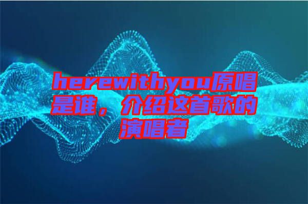 herewithyou原唱是誰,介紹這首歌的演唱者