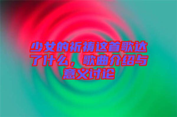 少女的祈禱這首歌達了什么，歌曲介紹與意義討論
