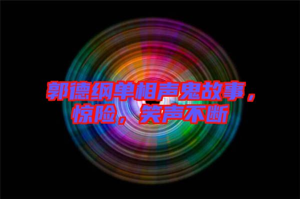 郭德綱單相聲鬼故事,驚險,笑聲不斷